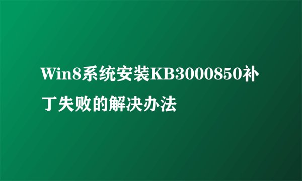 Win8系统安装KB3000850补丁失败的解决办法