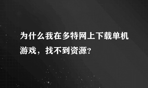 为什么我在多特网上下载单机游戏，找不到资源？