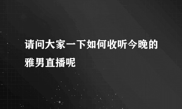 请问大家一下如何收听今晚的雅男直播呢