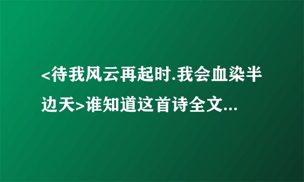 <待我风云再起时.我会血染半边天>谁知道这首诗全文啊，谢了