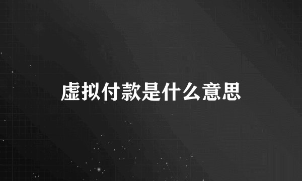虚拟付款是什么意思