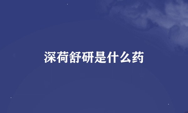 深荷舒研是什么药