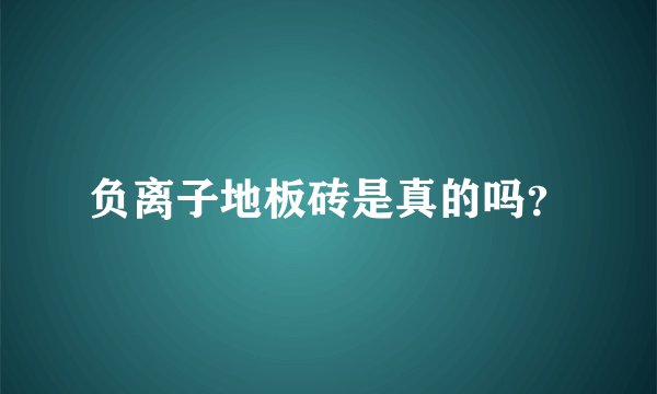 负离子地板砖是真的吗？