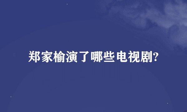 郑家榆演了哪些电视剧?