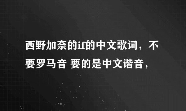 西野加奈的if的中文歌词，不要罗马音 要的是中文谐音，
