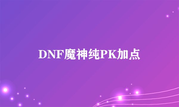 DNF魔神纯PK加点