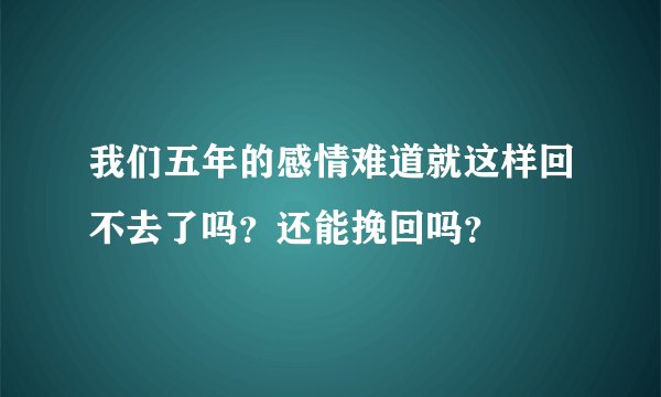 我们五年的感情难道就这样回不去了吗？还能挽回吗？