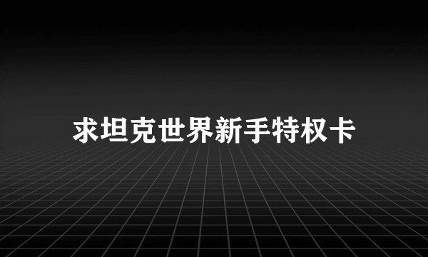 求坦克世界新手特权卡