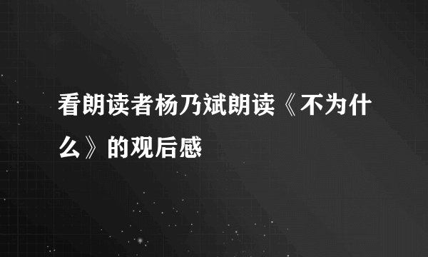 看朗读者杨乃斌朗读《不为什么》的观后感