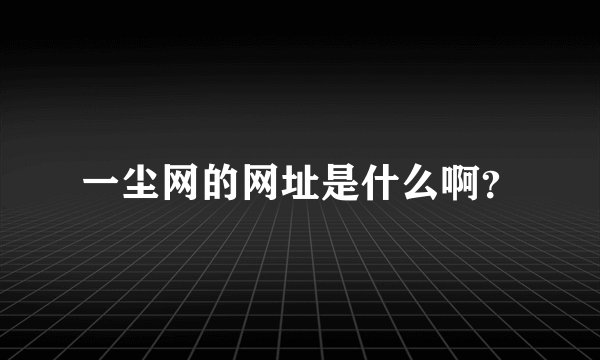 一尘网的网址是什么啊？