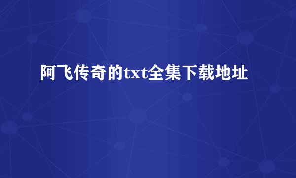 阿飞传奇的txt全集下载地址