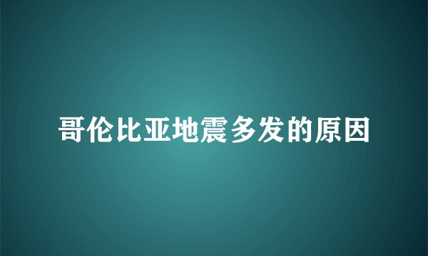 哥伦比亚地震多发的原因