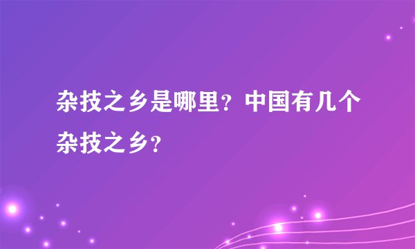 杂技之乡是哪里？中国有几个杂技之乡？
