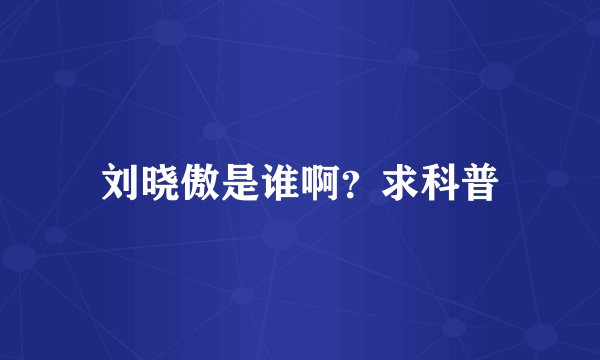 刘晓傲是谁啊？求科普