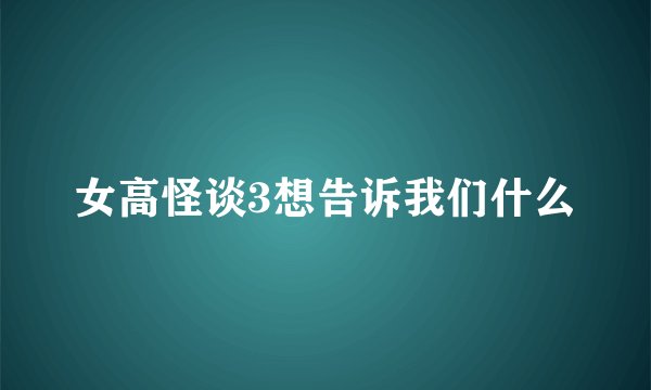 女高怪谈3想告诉我们什么