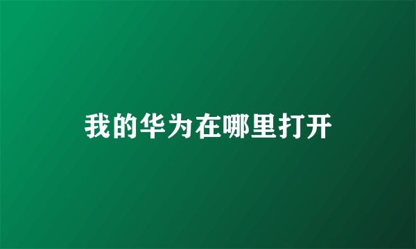 我的华为在哪里打开