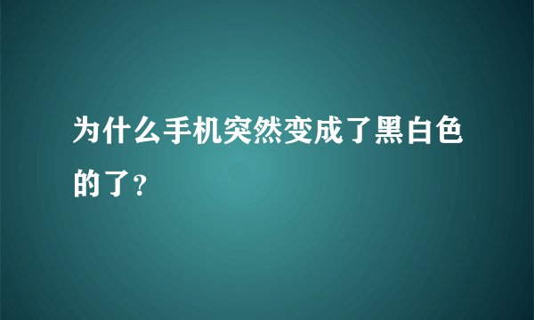 为什么手机突然变成了黑白色的了？
