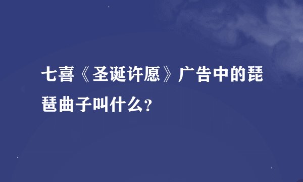 七喜《圣诞许愿》广告中的琵琶曲子叫什么？