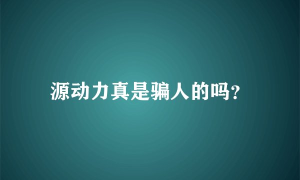 源动力真是骗人的吗？
