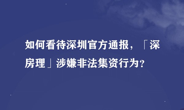如何看待深圳官方通报，「深房理」涉嫌非法集资行为？