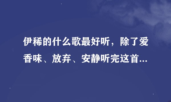伊稀的什么歌最好听，除了爱香味、放弃、安静听完这首歌、少女心事、我喜欢、翅膀和测试爱！