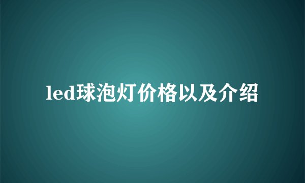 led球泡灯价格以及介绍
