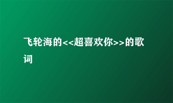 飞轮海的<<超喜欢你>>的歌词