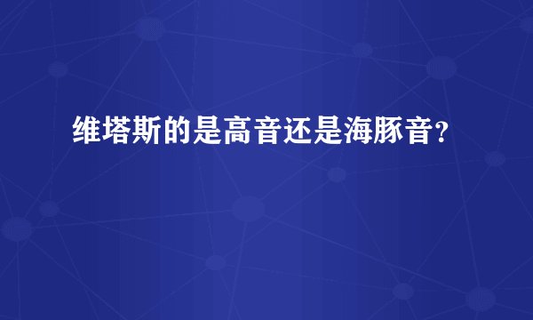 维塔斯的是高音还是海豚音？