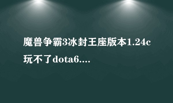 魔兽争霸3冰封王座版本1.24c玩不了dota6.74 就是图中的情况