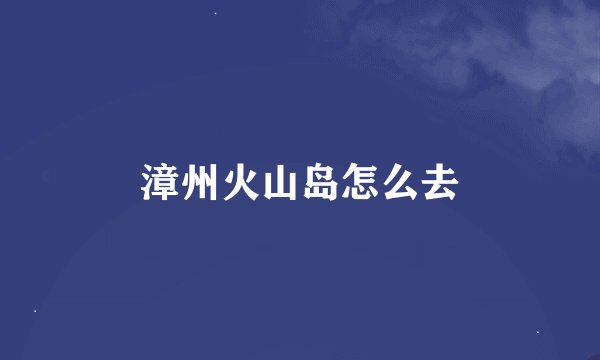 漳州火山岛怎么去