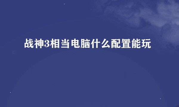 战神3相当电脑什么配置能玩