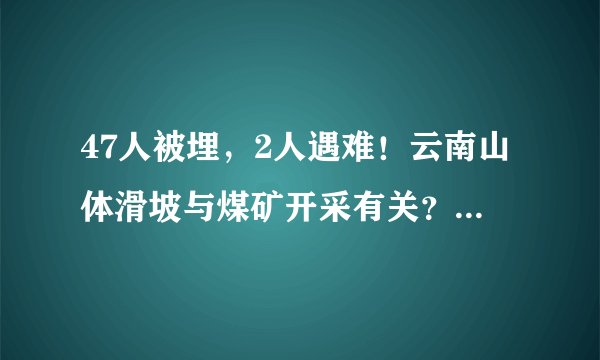 47人被埋，2人遇难！云南山体滑坡与煤矿开采有关？涉事公司被扒出