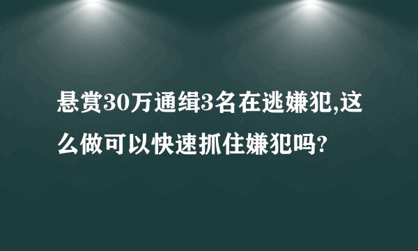 悬赏30万通缉3名在逃嫌犯,这么做可以快速抓住嫌犯吗?