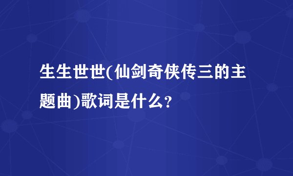 生生世世(仙剑奇侠传三的主题曲)歌词是什么？