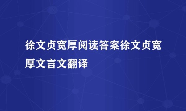 徐文贞宽厚阅读答案徐文贞宽厚文言文翻译