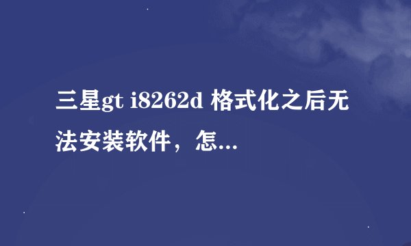 三星gt i8262d 格式化之后无法安装软件，怎么解决？