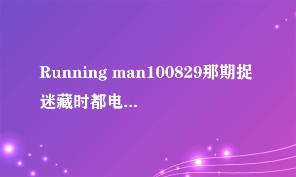 Running man100829那期捉迷藏时都电话闹铃叫什么名？