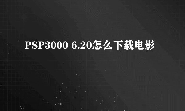 PSP3000 6.20怎么下载电影