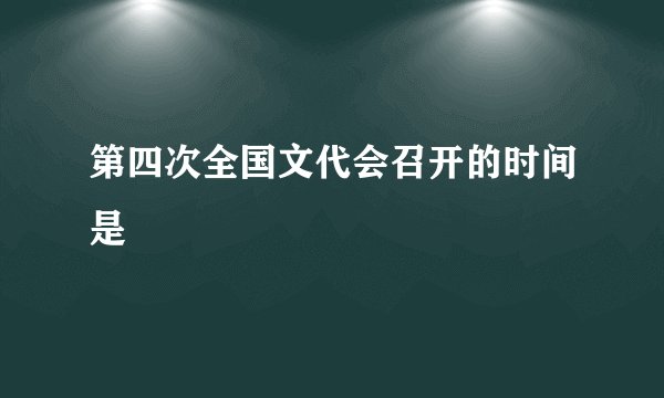 第四次全国文代会召开的时间是