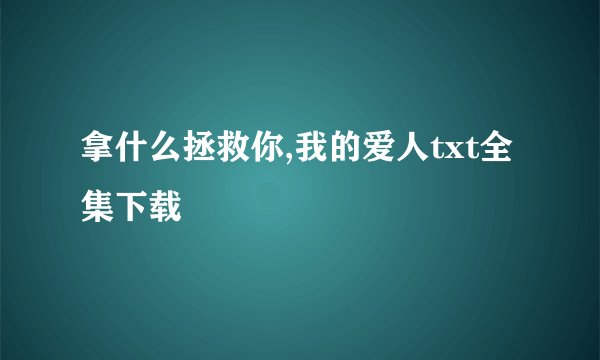 拿什么拯救你,我的爱人txt全集下载