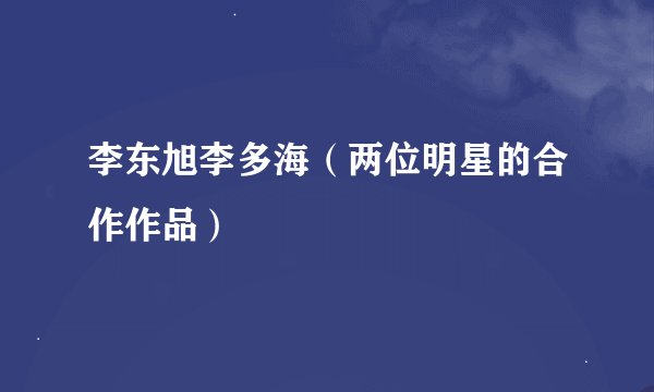 李东旭李多海（两位明星的合作作品）