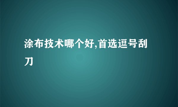 涂布技术哪个好,首选逗号刮刀
