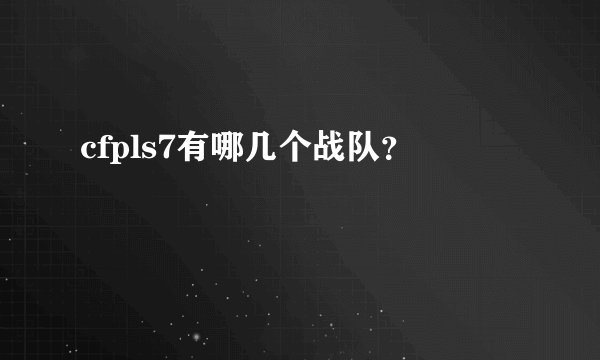 cfpls7有哪几个战队？