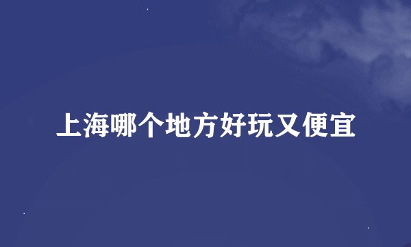上海哪个地方好玩又便宜