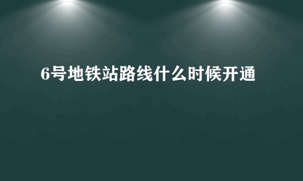 6号地铁站路线什么时候开通