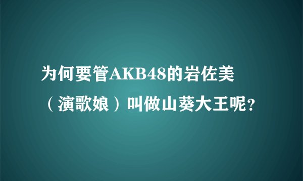 为何要管AKB48的岩佐美咲（演歌娘）叫做山葵大王呢？