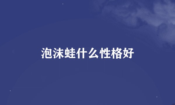 泡沫蛙什么性格好