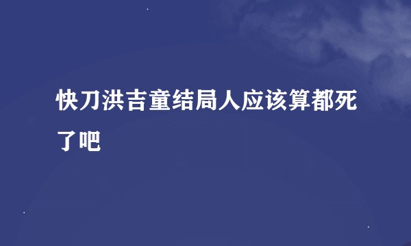 快刀洪吉童结局人应该算都死了吧