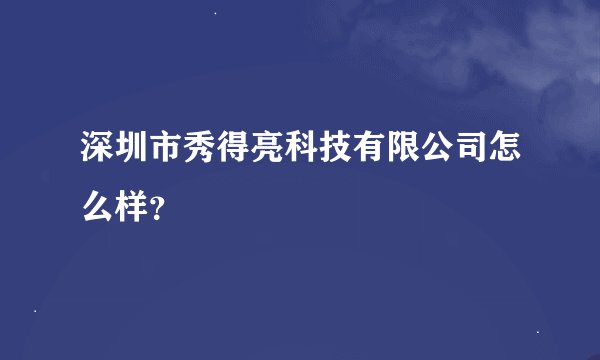 深圳市秀得亮科技有限公司怎么样？