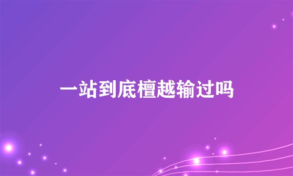 一站到底檀越输过吗